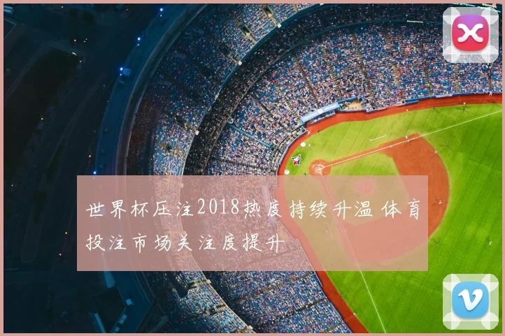 世界杯压注2018热度持续升温 体育投注市场关注度提升