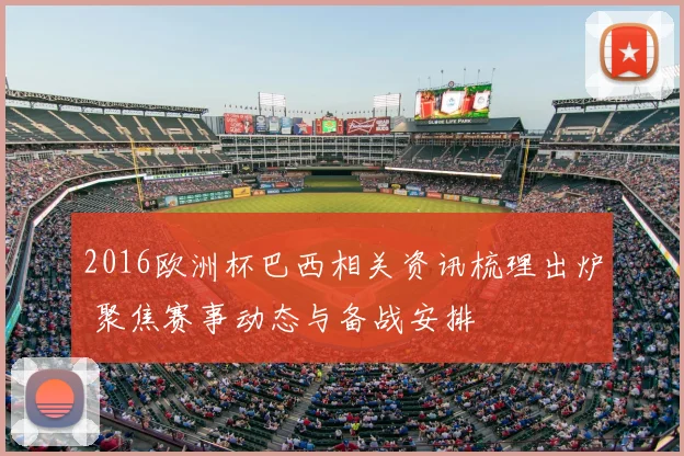 2016欧洲杯巴西相关资讯梳理出炉 聚焦赛事动态与备战安排