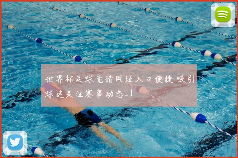 世界杯足球竞猜网址入口便捷 吸引球迷关注赛事动态_1