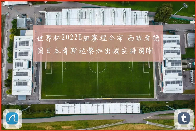 世界杯2022E组赛程公布 西班牙德国日本哥斯达黎加出战安排明晰