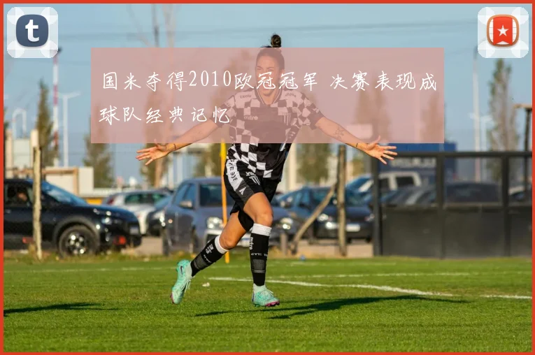国米夺得2010欧冠冠军 决赛表现成球队经典记忆