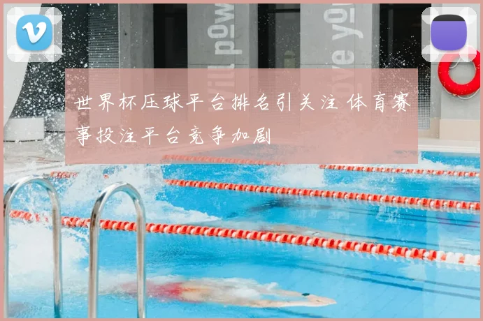 世界杯压球平台排名引关注 体育赛事投注平台竞争加剧