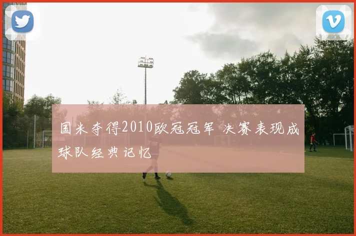 国米夺得2010欧冠冠军 决赛表现成球队经典记忆