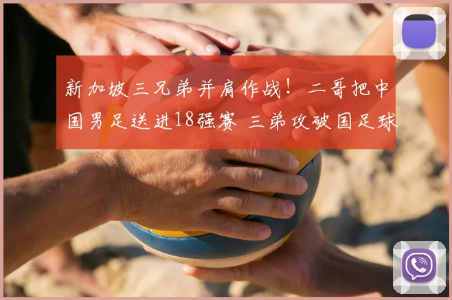 新加坡三兄弟并肩作战!二哥把中国男足送进18强赛 三弟攻破国足球门