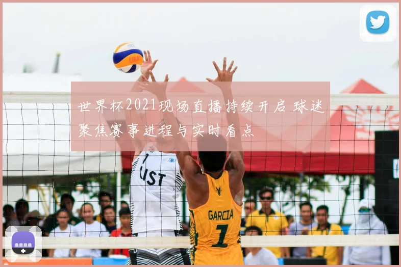 世界杯2021现场直播持续开启 球迷聚焦赛事进程与实时看点