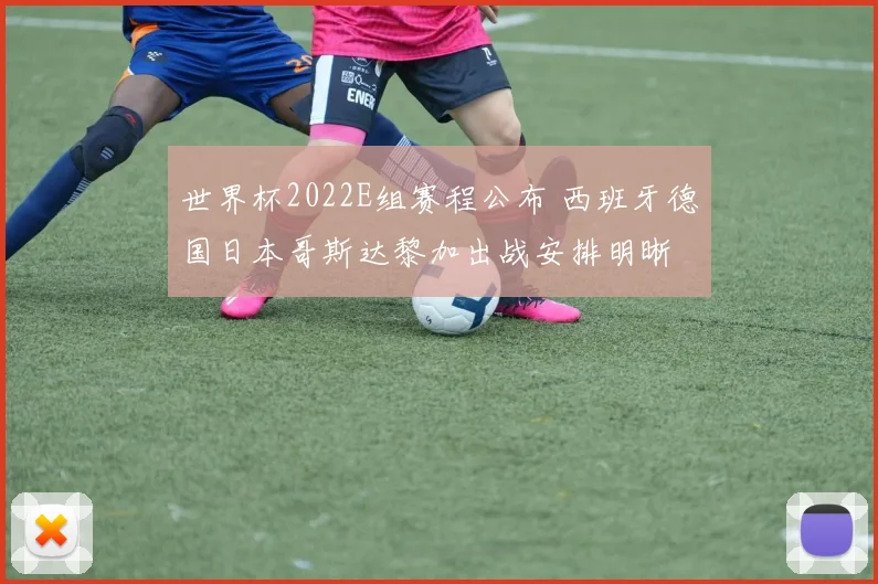 世界杯2022E组赛程公布 西班牙德国日本哥斯达黎加出战安排明晰