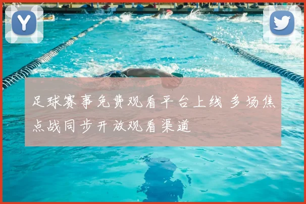 足球赛事免费观看平台上线 多场焦点战同步开放观看渠道