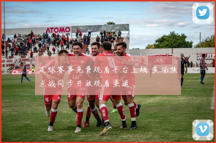 足球赛事免费观看平台上线 多场焦点战同步开放观看渠道