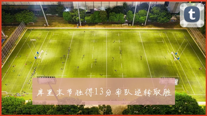 库里末节独得13分率队逆转取胜